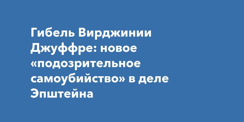 Гибель Вирджинии Джуффре: новое «подозрительное самоубийство» в деле Эпштейна