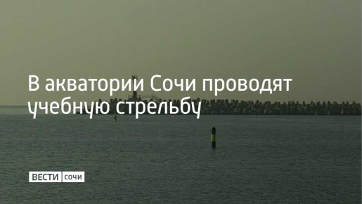 13 ноября с 09:30 в акватории сочинского морского порта будут проводиться учебные стрельбы