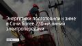 Сочинские энергетики завершили подготовку к зиме, отремонтировав с начала года более 230 км линий электропередачи