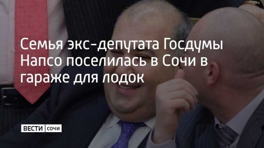 Бывший депутат Госдумы Юрий Напсо, лишенный мандата и проживающий за границей, сообщил РИА Новости, что его семья вынужденно живет в помещении для хранения лодок в Сочи