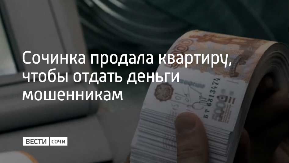 Аферисты позвонили 67-летней сочинке и представились сначала сотрудниками Энергосбыта, а потом Роскомнадзора, Росфинмониторинга и ФСБ