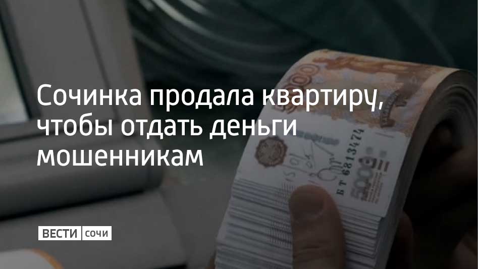 Аферисты позвонили 67-летней сочинке и представились сначала сотрудниками Энергосбыта, а потом Роскомнадзора, Росфинмониторинга и ФСБ