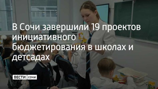 В 2025 году в Сочи полностью завершены 15 проектов школьного инициативного бюджетирования, а также четыре проекта в дошкольных учреждениях