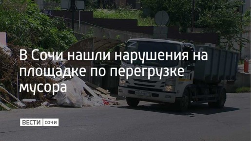 Роспотребнадзор нашел нарушения экологического законодательства на площадке по перегрузке твердых коммунальных отходов в Сочи, сообщили в ведомстве