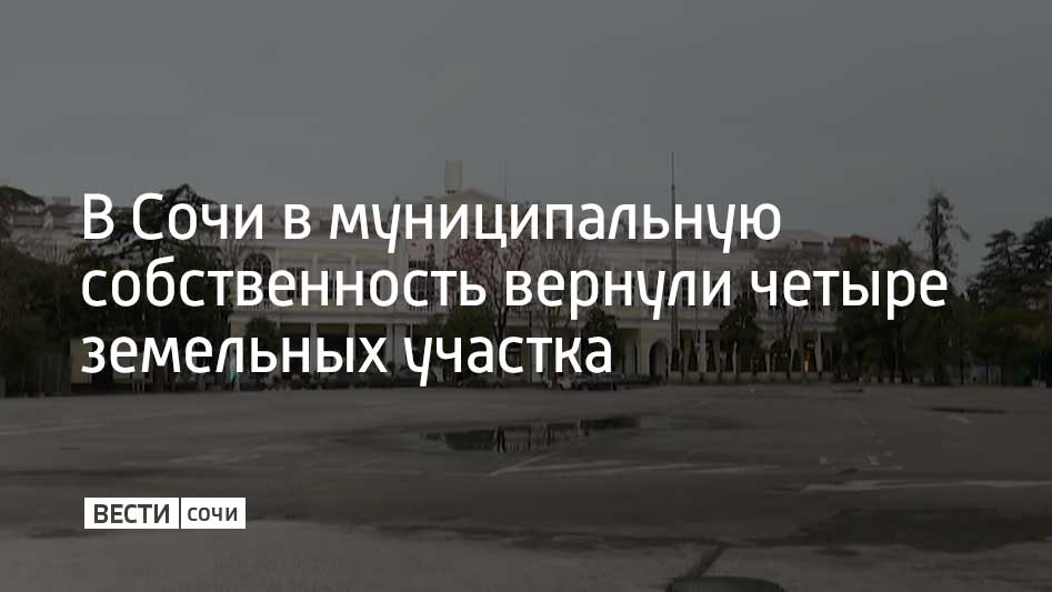 Четыре земельных участка в Хостинском и Центральном районах Сочи общей площадью 12,5 гектара возвращено в муниципальную собственность