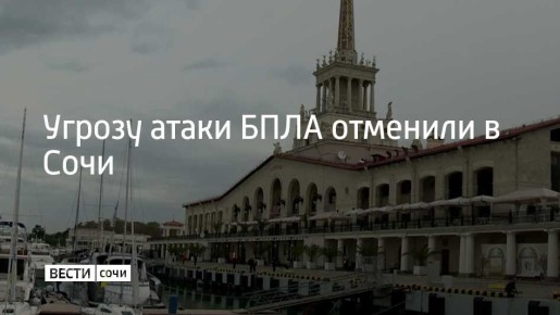 В Сочи и на федеральной территории Сириус отменена угроза атаки БПЛА, сообщил мэр Сочи Андрей Прошунин в своем канале в МАХ