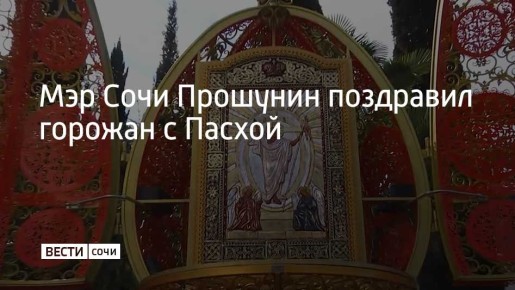 Мэр Сочи андрей Прошунин поздравил жителей и гостей курорта с праздником Светлой Пасхи