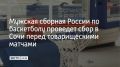 На базе "Юг Спорт" в Сочи мужская сборная России по баскетболу проведет двухнедельный учебно-тренировочный сбор