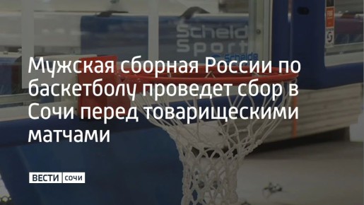 На базе "Юг Спорт" в Сочи мужская сборная России по баскетболу проведет двухнедельный учебно-тренировочный сбор