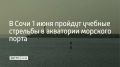В понедельник, 1 июня, с 09:00 до 23:00 в акватории морского порта Сочи будут проходить учебные стрельбы