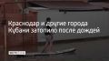 Краснодар и другие города Кубани затопило после дождей