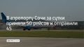 С начала суток аэропорт Сочи принял 50 рейсов и 7700 пассажиров, отправил 45 самолетов и 6300 пассажиров, рассказали в пресс-службе воздушной гавани