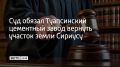 Администрация Сириуса через суд добилась отмены аренды земли, которую Туапсинский цементный завод использовал в селе Веселом
