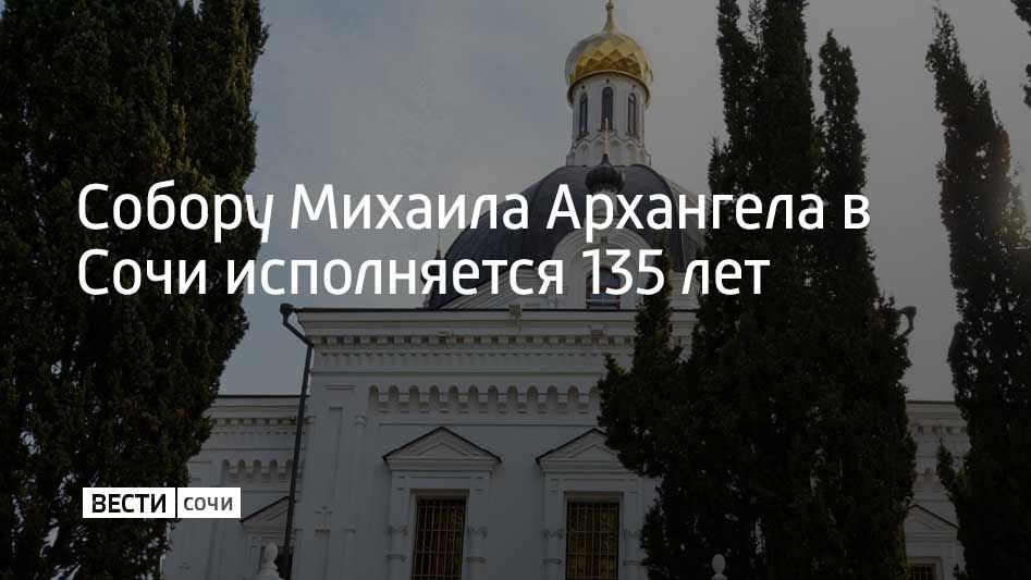 Собор святого Михаила Архангела в Сочи освятили 135 лет назад